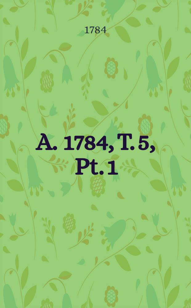 A. 1784, T. 5, Pt. 1