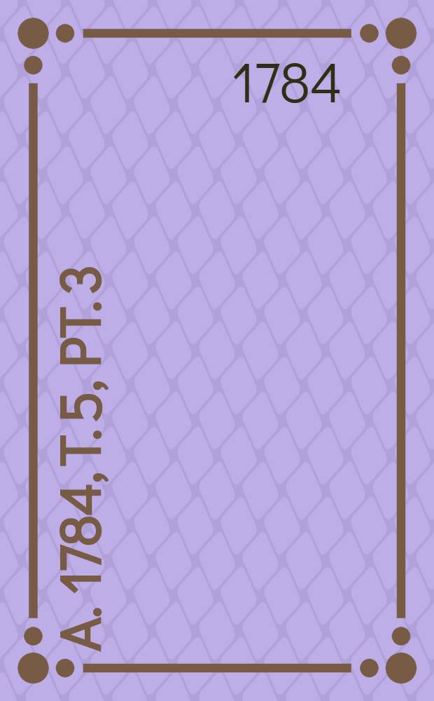 A. 1784, T. 5, Pt. 3