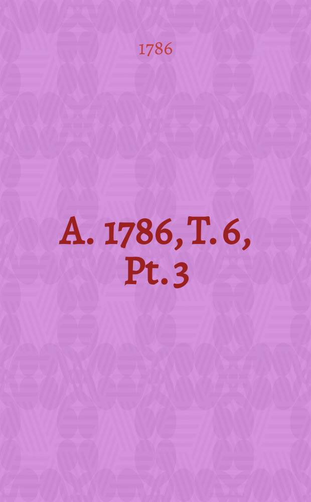 A. 1786, T. 6, Pt. 3