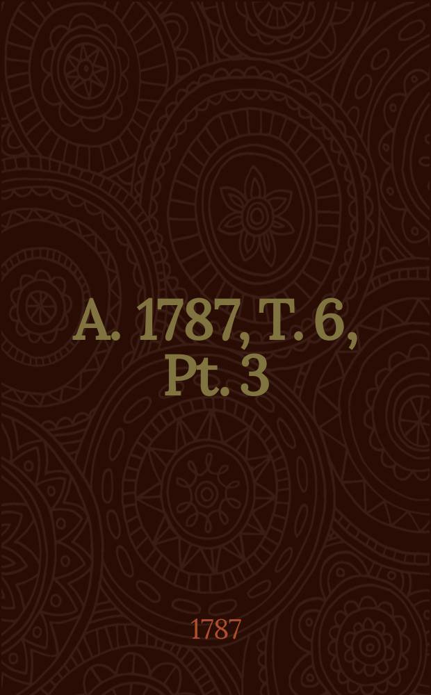 A. 1787, T. 6, Pt. 3
