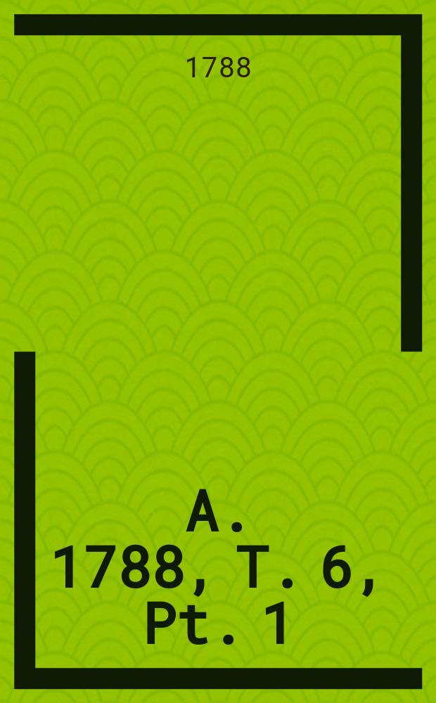 A. 1788, T. 6, Pt. 1