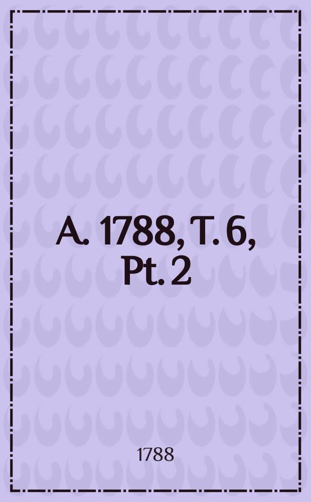 A. 1788, T. 6, Pt. 2