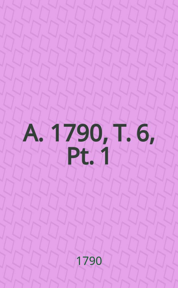 A. 1790, T. 6, Pt. 1