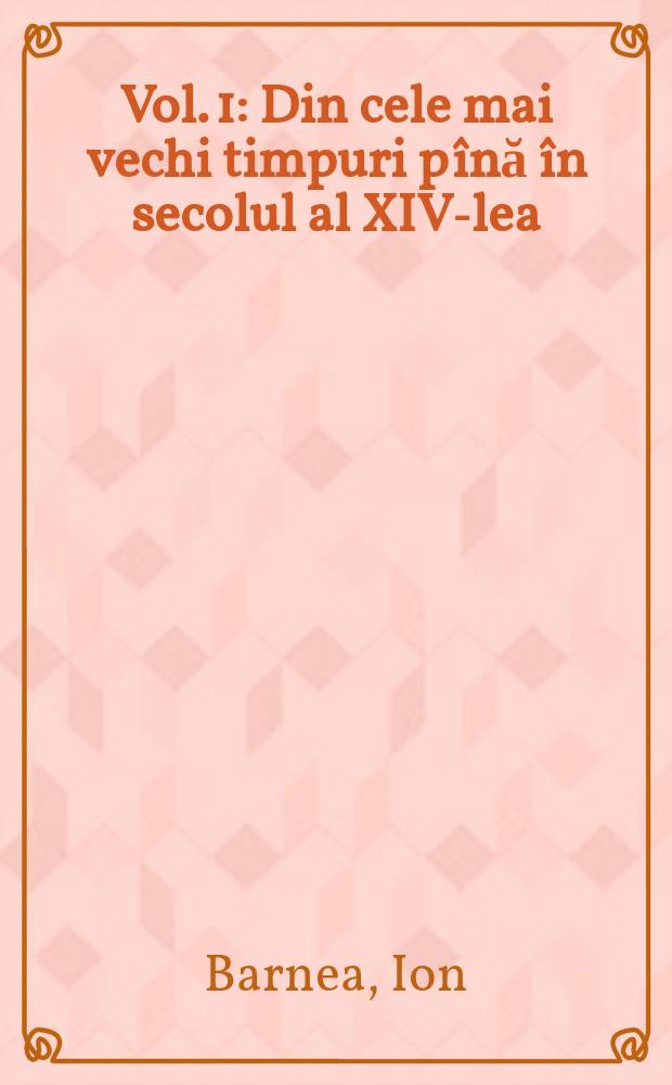 Vol. 1 : Din cele mai vechi timpuri pînă în secolul al XIV-lea