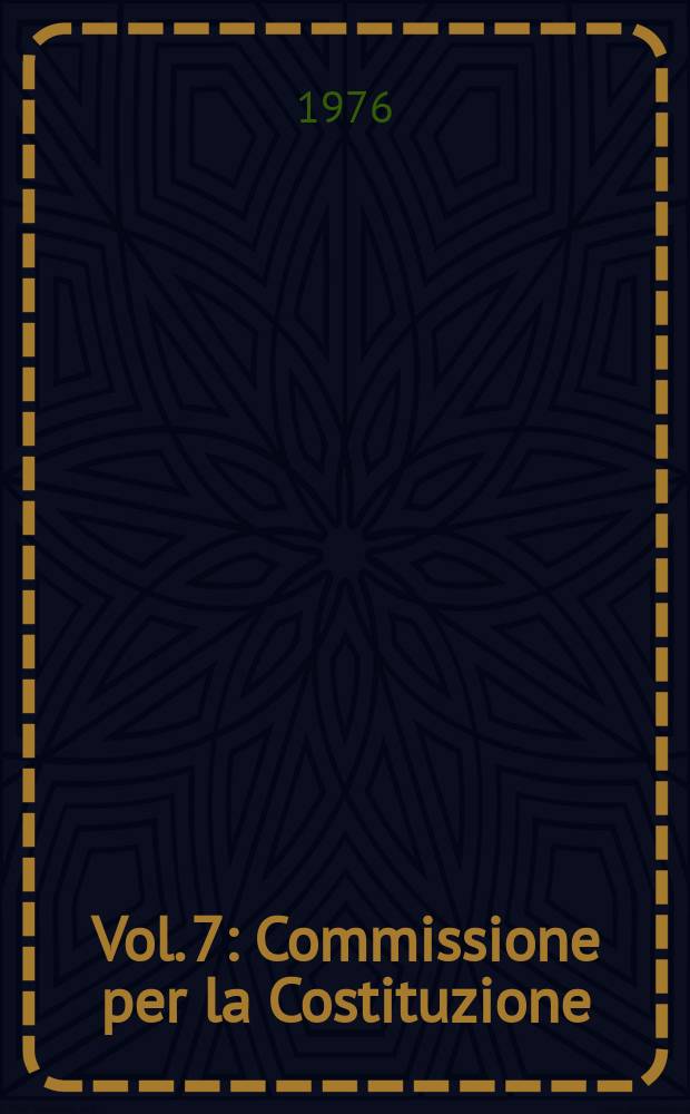 Vol. 7 : Commissione per la Costituzione