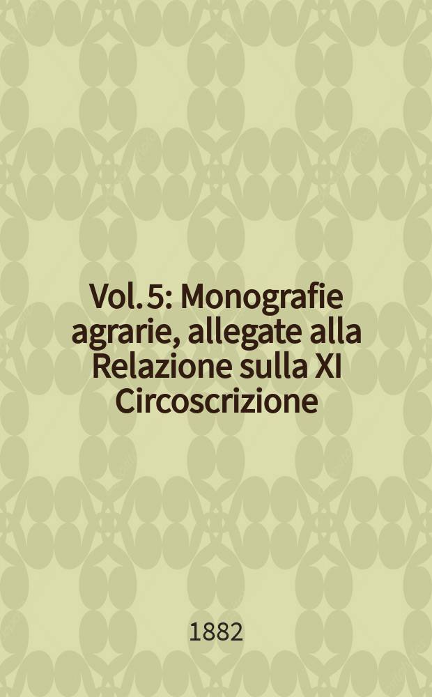 Vol. 5 : Monografie agrarie, allegate alla Relazione sulla XI Circoscrizione (province di Verona, Vicenza, Padova, Rovigo, Venezia, Trevisco, Belluno e Udine)