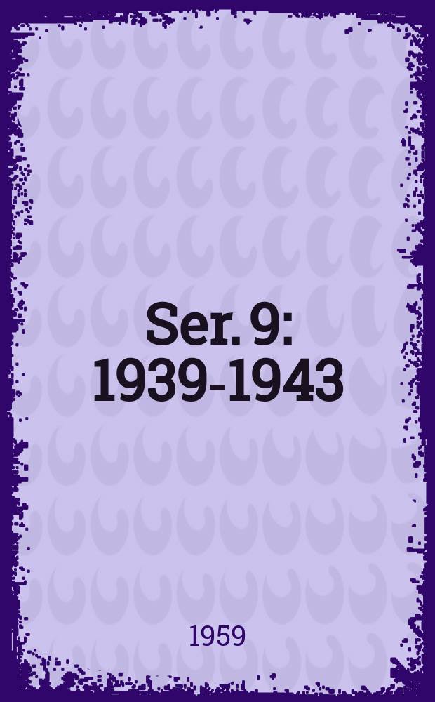 Ser. 9 : 1939-1943