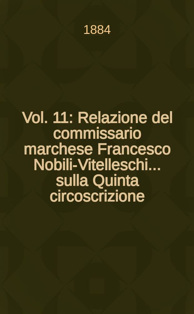 Vol. 11 : Relazione del commissario marchese Francesco Nobili-Vitelleschi ...sulla Quinta circoscrizione (Provincie di Roma, Grosseto, Perugia, Ascoli-Piceno Ancona, Macerata e Pesaro)