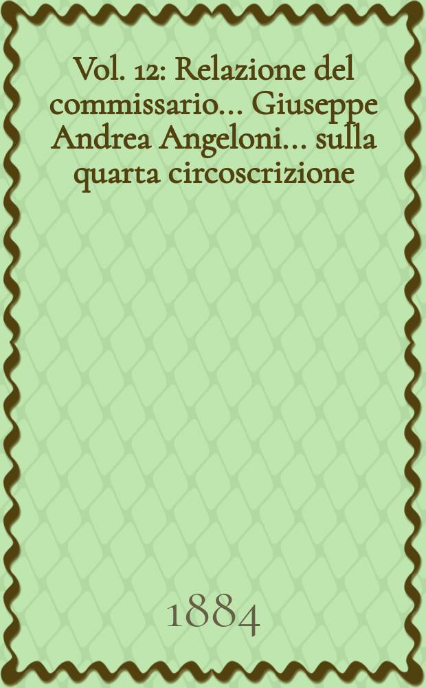 Vol. 12 : Relazione del commissario ... Giuseppe Andrea Angeloni ... sulla quarta circoscrizione (Provincie di Foggia, Bari, Lecce, Aquila, Chieti, Teramo e Campobasso)