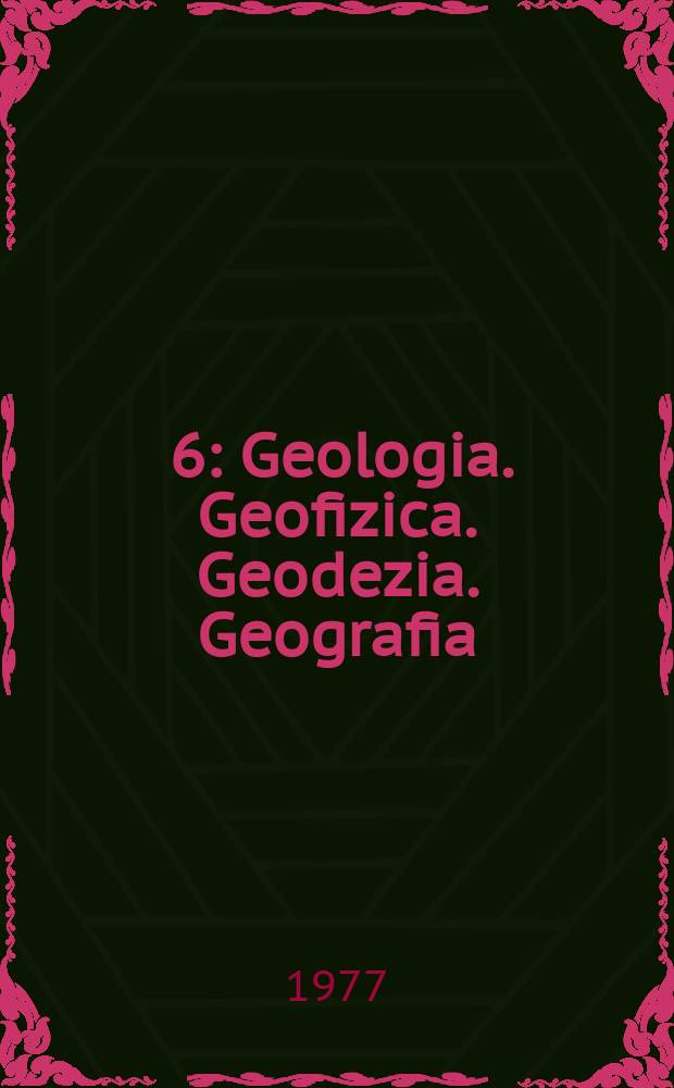 [6] : Geologia. Geofizica. Geodezia. Geografia