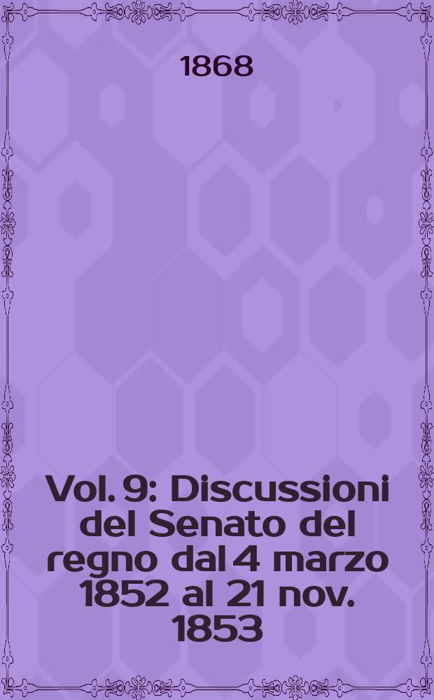 Vol. 9 : Discussioni del Senato del regno dal 4 marzo 1852 al 21 nov. 1853