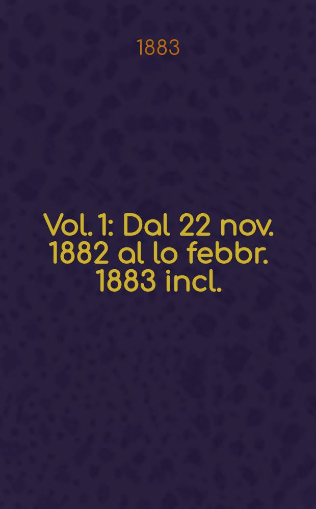 Vol. 1 : Dal 22 nov. 1882 al lo febbr. 1883 incl.