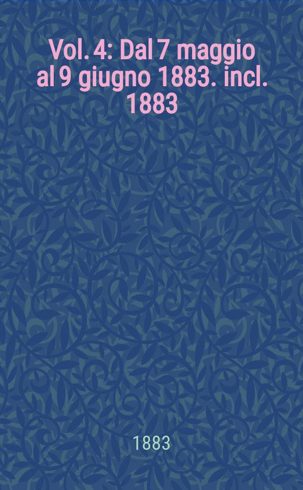 Vol. 4 : Dal 7 maggio al 9 giugno 1883. incl. 1883