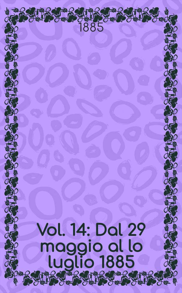 Vol. 14 : Dal 29 maggio al lo luglio 1885