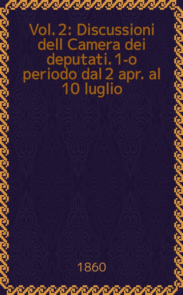 [Vol. 2] : Discussioni dell Camera dei deputati. 1-o periodo dal 2 apr. al 10 luglio