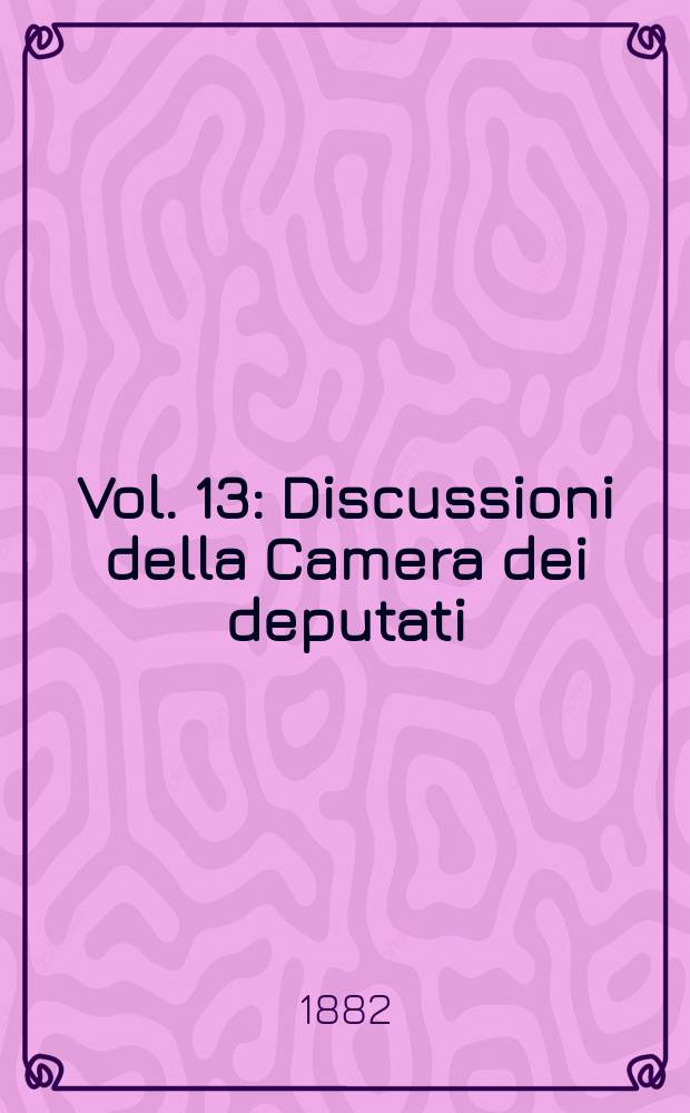 [Vol. 13] : Discussioni della Camera dei deputati