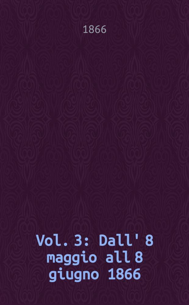 Vol. 3 : Dall' 8 maggio all 8 giugno 1866