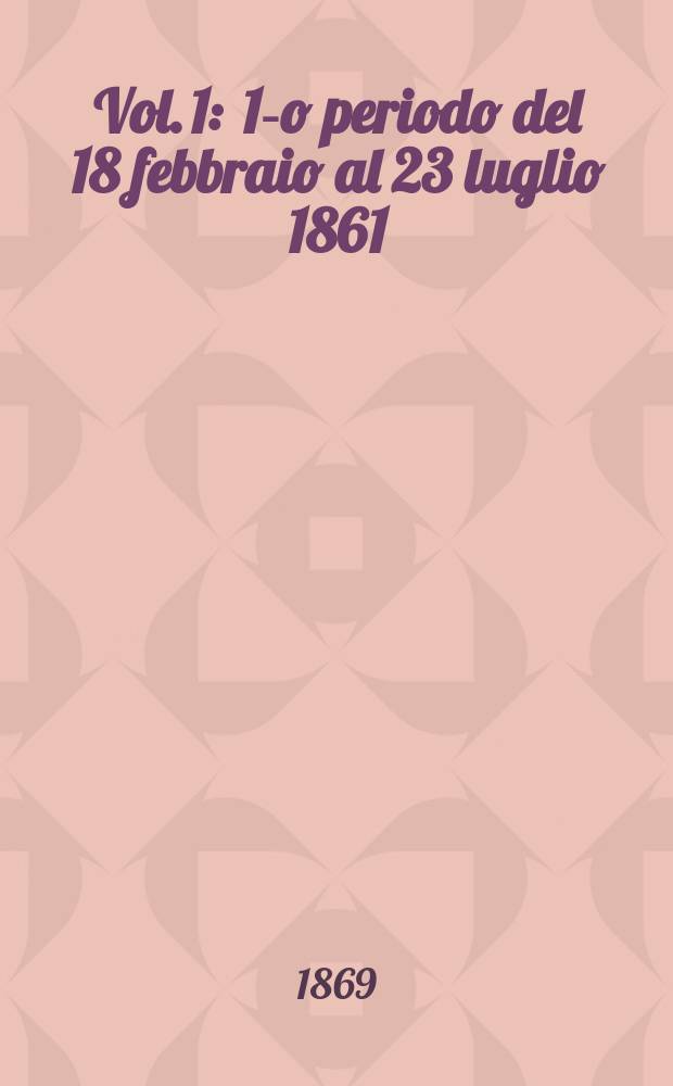 Vol. 1 : 1-o periodo del 18 febbraio al 23 luglio 1861