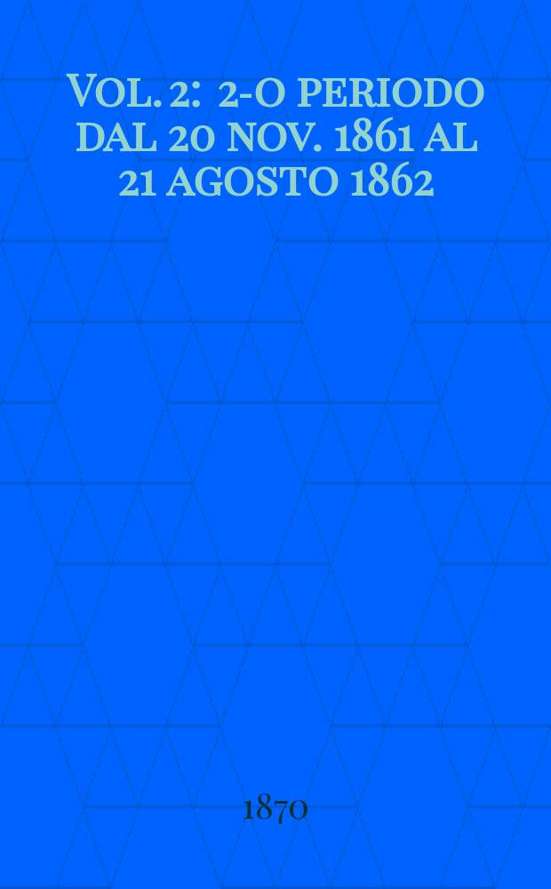 Vol. 2 : 2-o periodo dal 20 nov. 1861 al 21 agosto 1862
