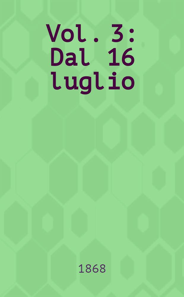 Vol. 3 : Dal 16 luglio (2 a tornata) al 23 dic. 1867
