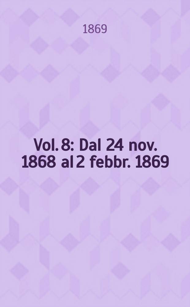 Vol. 8 : Dal 24 nov. 1868 al 2 febbr. 1869