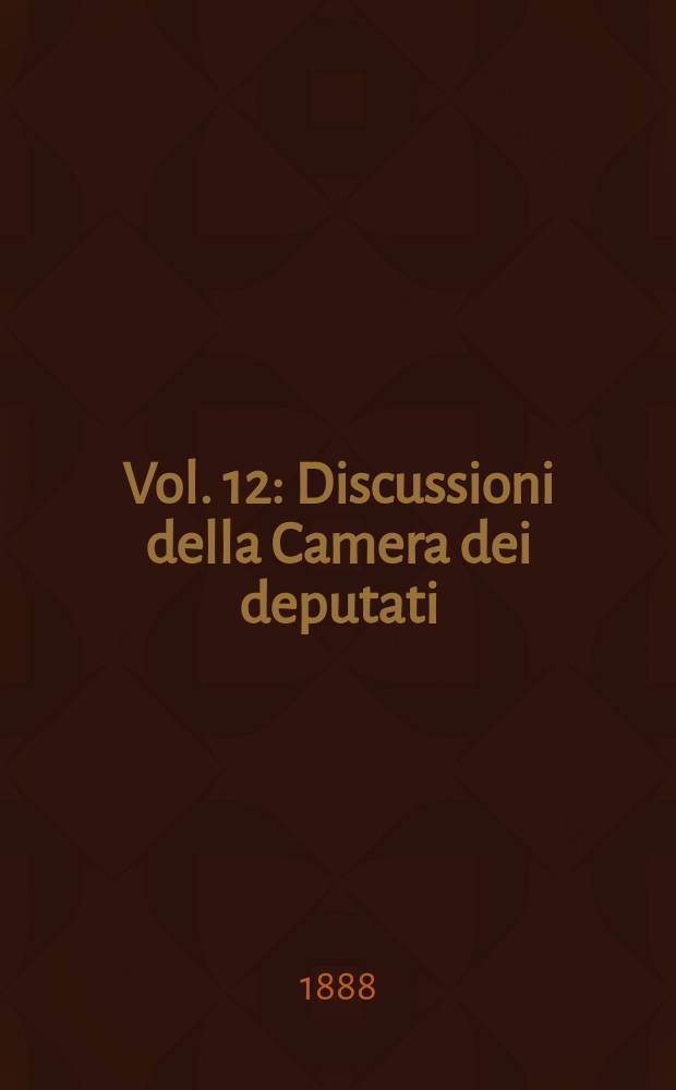 [Vol.] 12 : Discussioni della Camera dei deputati