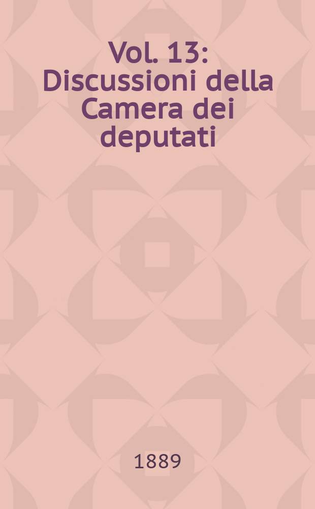 [Vol.] 13 : Discussioni della Camera dei deputati