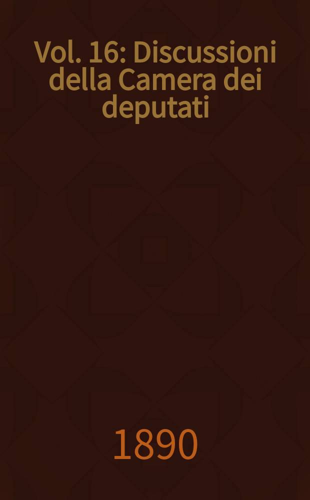 [Vol.] 16 : Discussioni della Camera dei deputati