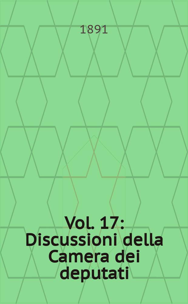 [Vol.] 17 : Discussioni della Camera dei deputati
