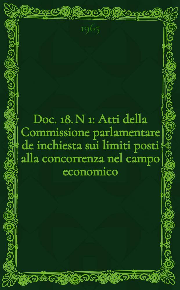Doc. 18. N 1 : Atti della Commissione parlamentare de inchiesta sui limiti posti alla concorrenza nel campo economico