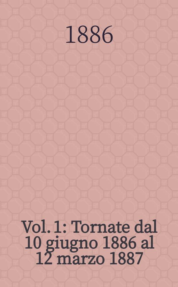 [Vol. 1] : [Tornate dal 10 giugno 1886 al 12 marzo 1887]