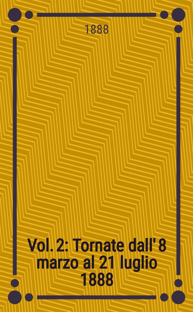 [Vol. 2] : [Tornate dall' 8 marzo al 21 luglio 1888]