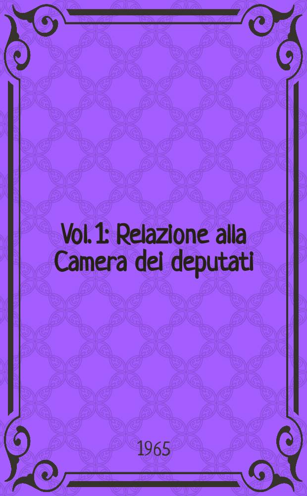 Vol. 1 : Relazione alla Camera dei deputati