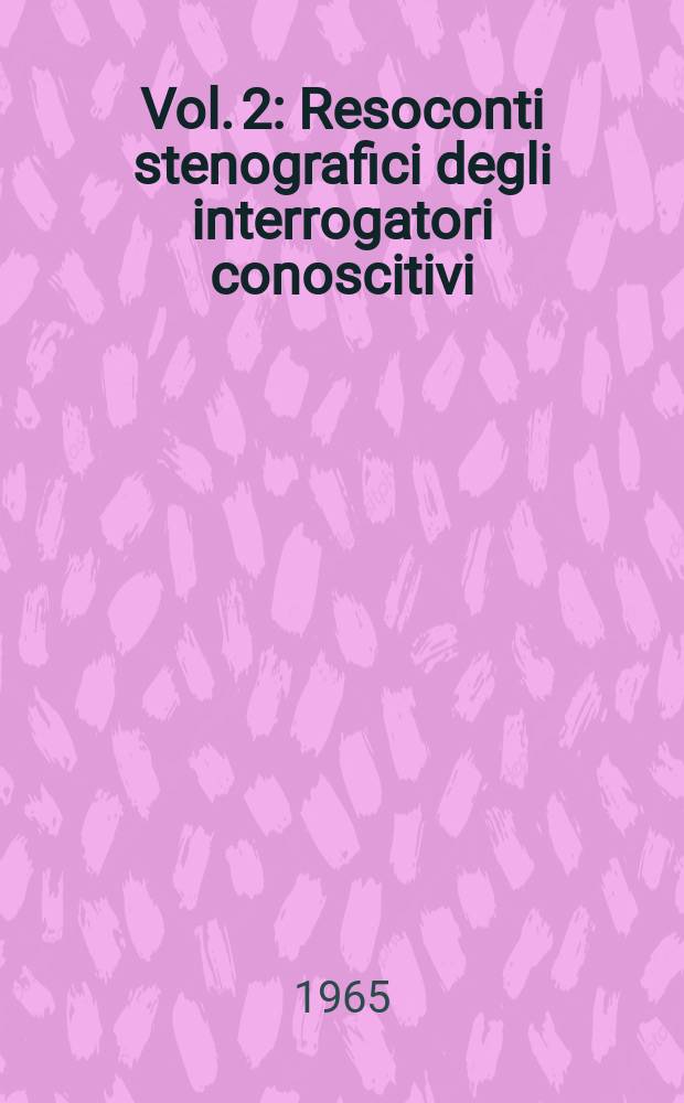 Vol. 2 : Resoconti stenografici degli interrogatori conoscitivi (7 febbraio 1962 - 16 gennaio 1963)