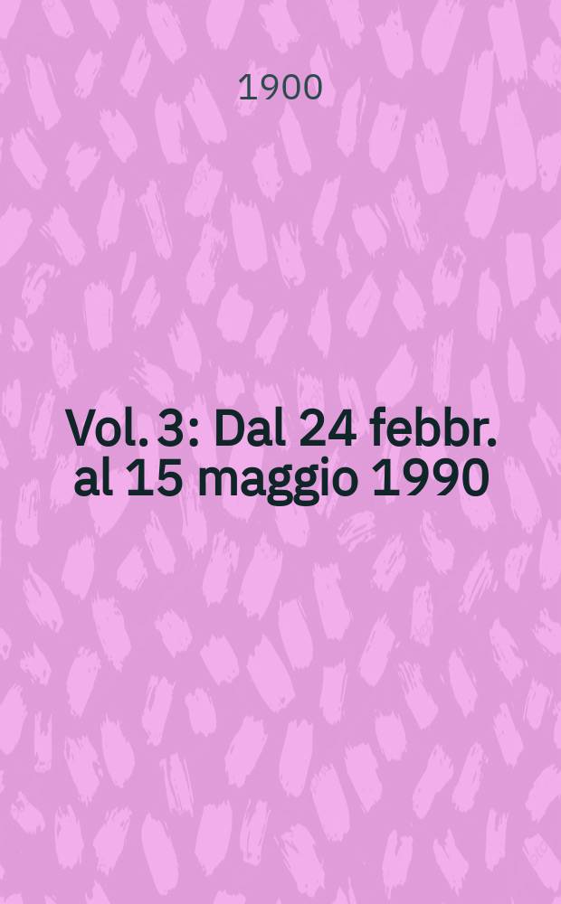 Vol. 3 : Dal 24 febbr. al 15 maggio 1990