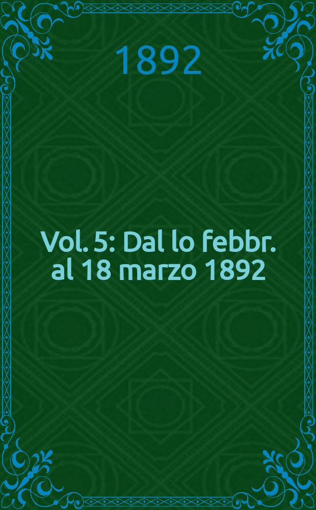 Vol. 5 : Dal lo febbr. al 18 marzo 1892