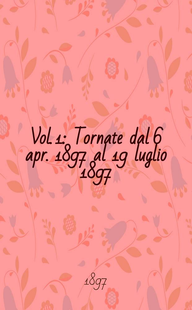 Vol. 1 : Tornate dal 6 apr. 1897 al 19 luglio 1897