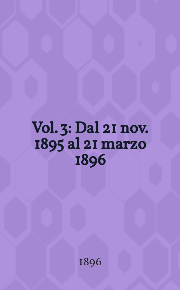 Vol. 3 : Dal 21 nov. 1895 al 21 marzo 1896