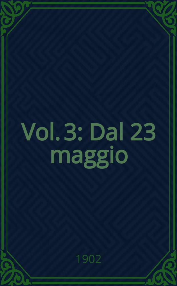 Vol. 3 : Dal 23 maggio (2-a tornata) al 16 giugno (2-a tornata) 1902