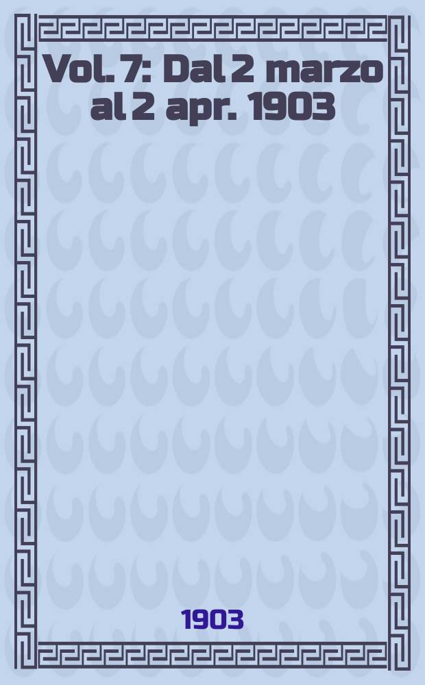 Vol. 7 : Dal 2 marzo al 2 apr. 1903