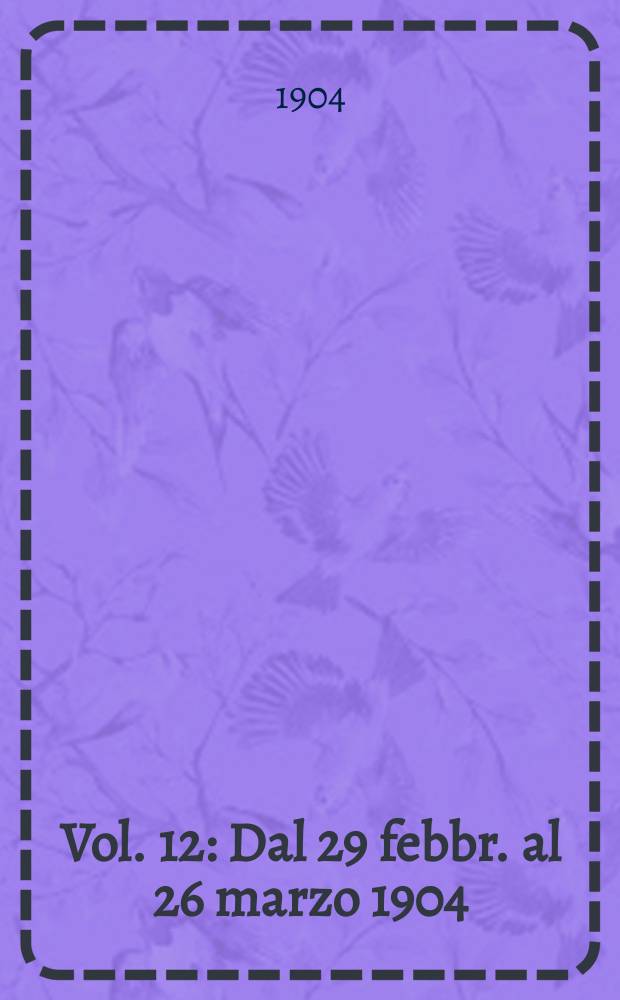 Vol. 12 : Dal 29 febbr. al 26 marzo 1904
