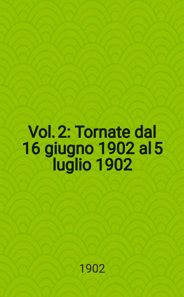 [Vol. 2] : [Tornate dal 16 giugno 1902 al 5 luglio 1902]