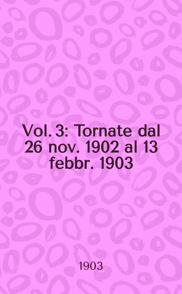 [Vol. 3] : [Tornate dal 26 nov. 1902 al 13 febbr. 1903]