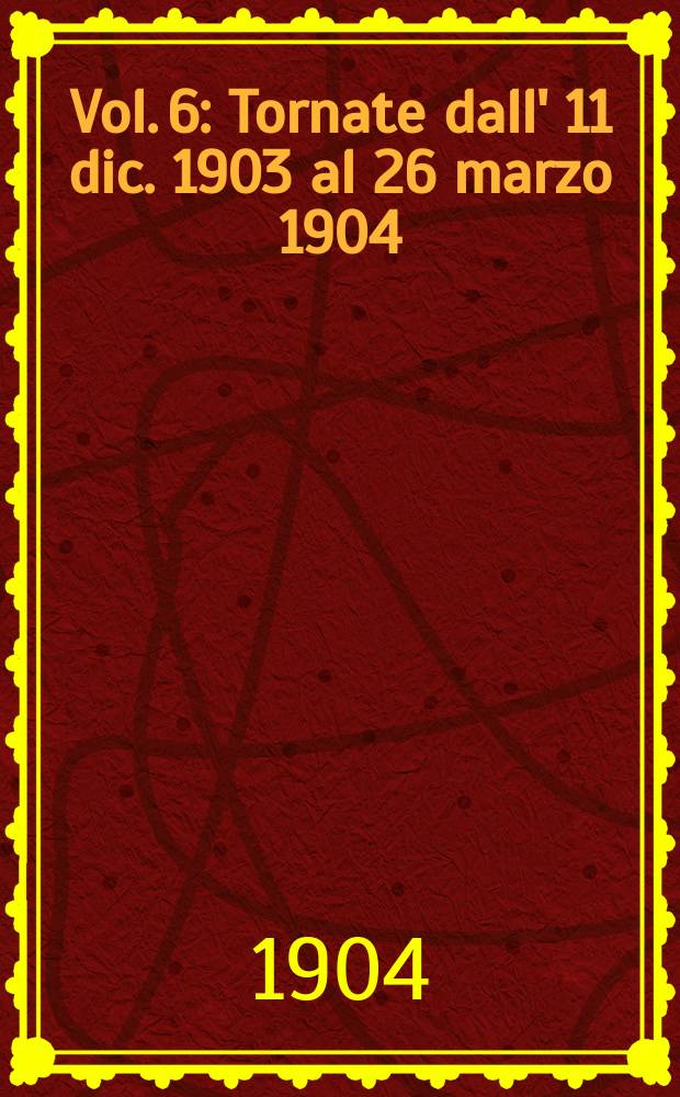 [Vol. 6] : [Tornate dall' 11 dic. 1903 al 26 marzo 1904]