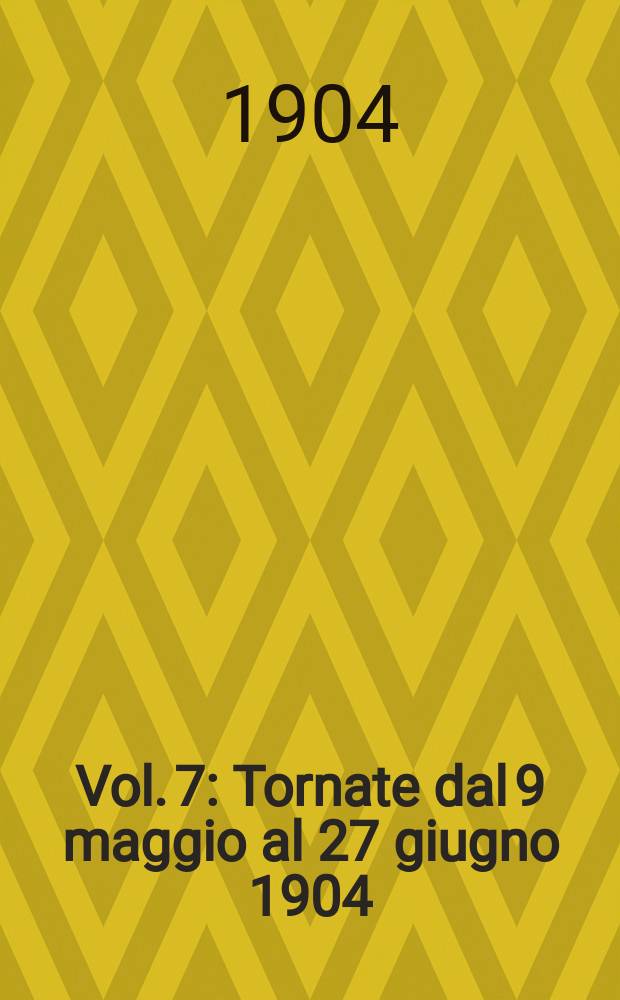 [Vol. 7] : [Tornate dal 9 maggio al 27 giugno 1904]