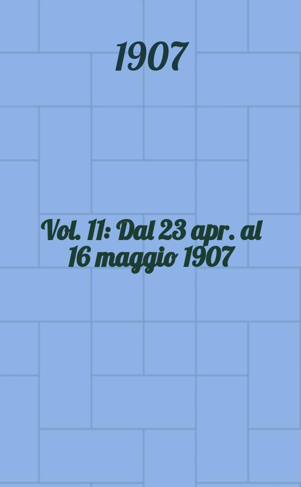 Vol. 11 : Dal 23 apr. al 16 maggio 1907