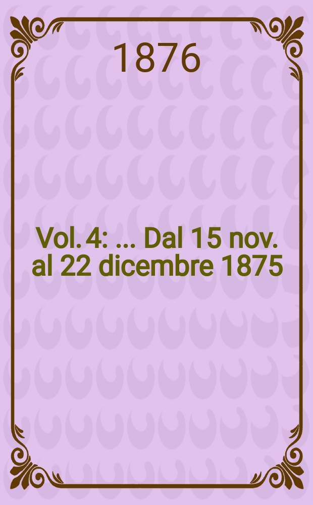 Vol. 4 : [... Dal 15 nov. al 22 dicembre 1875]