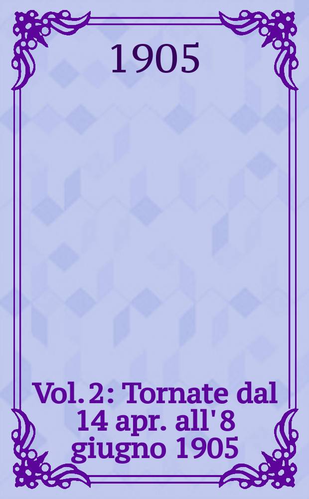 [Vol. 2] : [Tornate dal 14 apr. all' 8 giugno 1905]