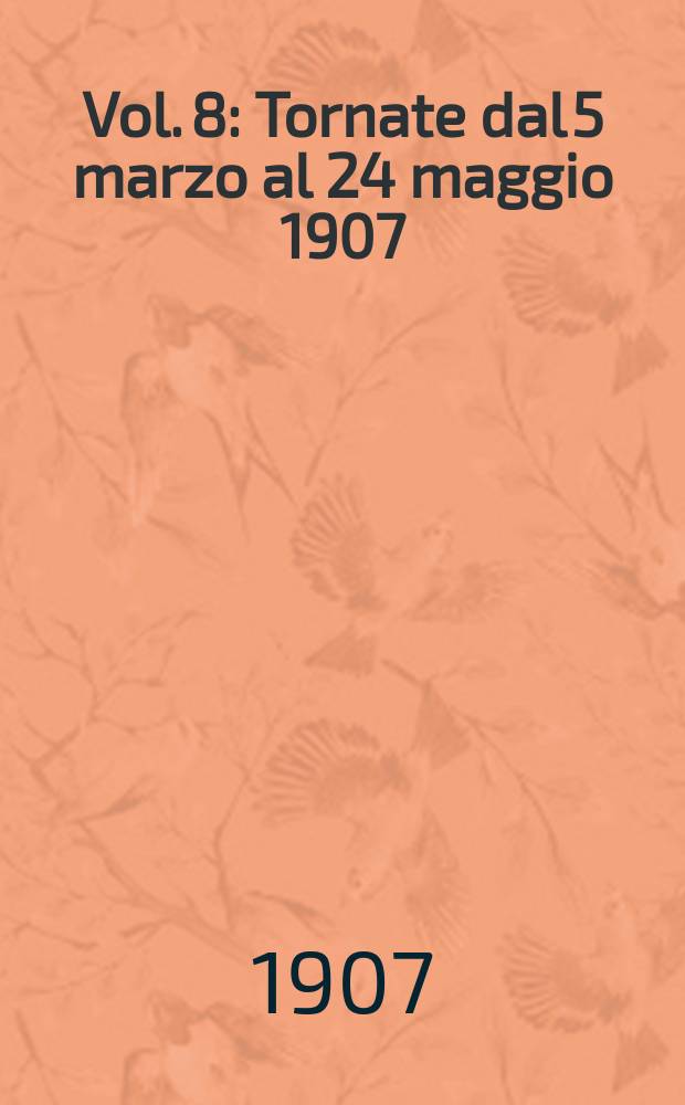 [Vol. 8] : [Tornate dal 5 marzo al 24 maggio 1907]