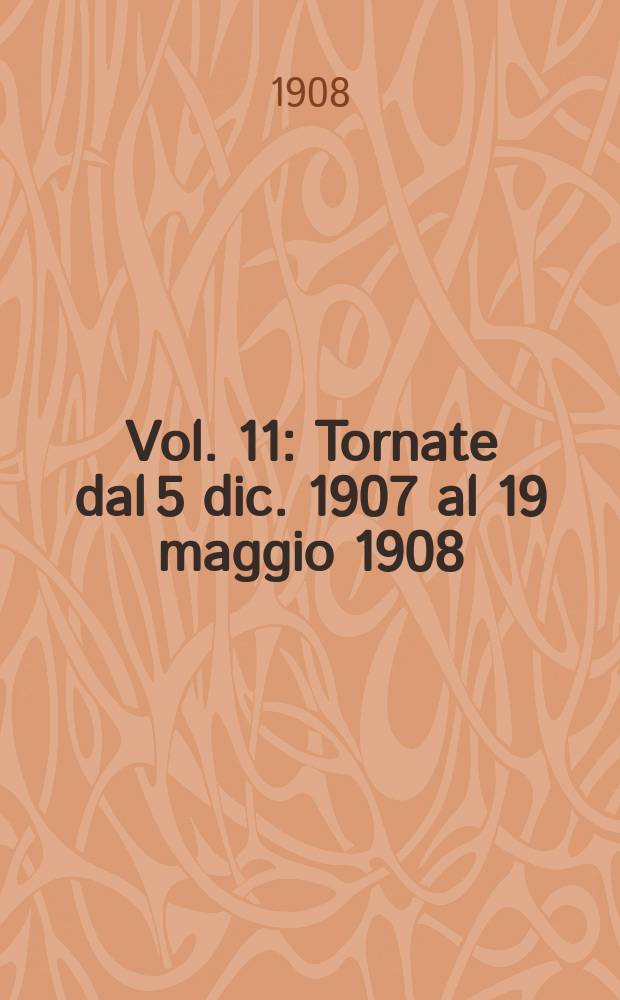 [Vol. 11] : [Tornate dal 5 dic. 1907 al 19 maggio 1908]